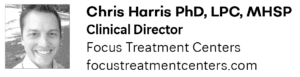Chris Harris PhD, LPC, MHSP Clinical Director Focus Treatment Centers 